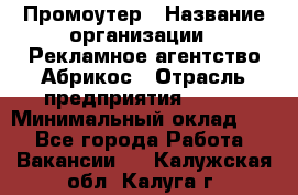 Промоутер › Название организации ­ Рекламное агентство Абрикос › Отрасль предприятия ­ BTL › Минимальный оклад ­ 1 - Все города Работа » Вакансии   . Калужская обл.,Калуга г.